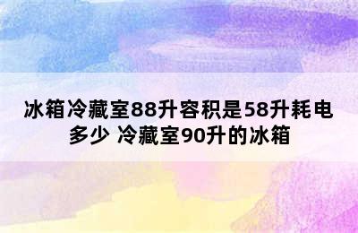 冰箱冷藏室88升容积是58升耗电多少 冷藏室90升的冰箱